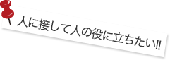 人に接して人の役に立ちたい!!